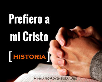 Acerca del Himno “Prefiero a mi Cristo” Historia
