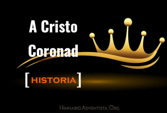 Historia del himno “A Cristo coronad” Himno 156